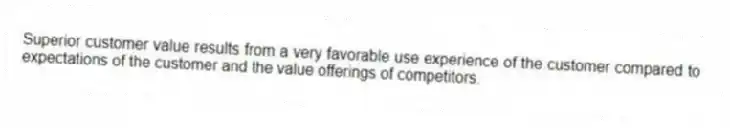 Superior customer value results from a very favorable use experience of the customer compared to expectations of the customer and the value offerings of competitors.
