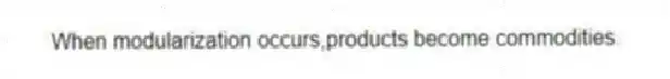 When modularization occurs,products become commodities.