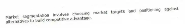 Market segmentation involves choosing market targets and positioning against alternatives to build competitive advantage.
