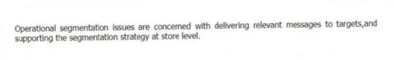 Operational segmentation issues are concerned with delivering relevant messages to targets,and supporting the segmentation strategy at store level.