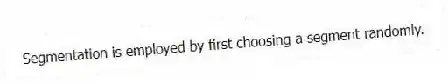 Segmentation is employed by first choosing a segment randomly.