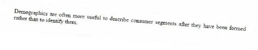 Demographics are often more useful to describe consumer segments after they have been formed rather than to identify them.
