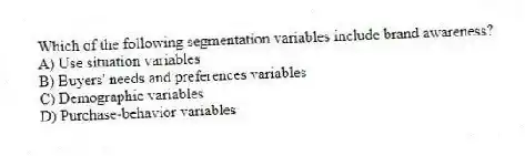 Which of the following segmentation variables include brand awareness?
A) Use situation variables
B) Buyers' needs and preferences variables
C) Demographic variables
D) Purchase-behavior variables