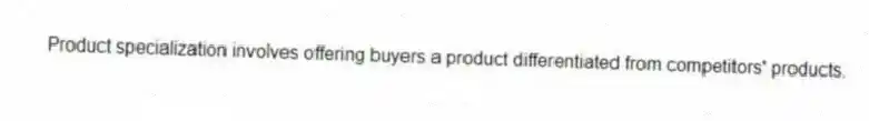 Product specialization involves offering buyers a product differentiated from competitors' products.