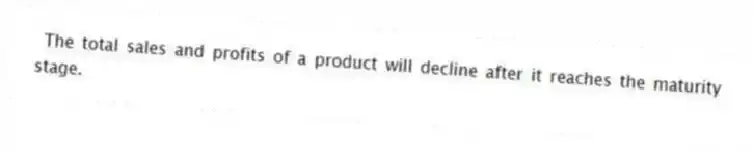The total sales and profits of a product will decline after it reaches the maturity stage.