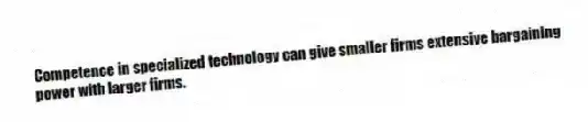Competence in specialized technology can give smaller firms extensive bargaining power with larger firms.
