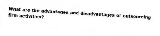 What are the advantages and disadvantages of outsourcing firm activities?