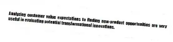 Analyzing customer value expectations to finding new-product opportunities are very useful in evaluating potential transformational innovations.