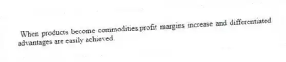 When products become commodities,profit margins increase and differentiated advantages are easily achieved.