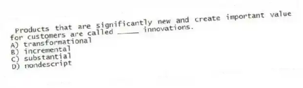 Products that are significantly new and create important value for customers are called _____ innovations.
A) transformational
B) incremental
C) substantial
D) nondescript