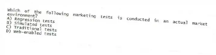 Which of the following marketing tests is conducted in an actual market environment?
A) Regression tests
B) Simulated tests
C) Traditional tests
D) Web-enabled tests