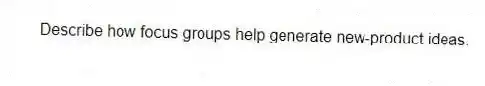 Describe how focus groups help generate new-product ideas.