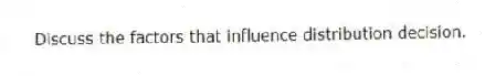 Discuss the factors that influence distribution decision.