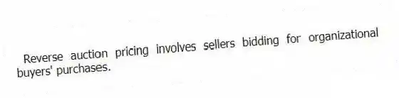Reverse auction pricing involves sellers bidding for organizational buyers' purchases.