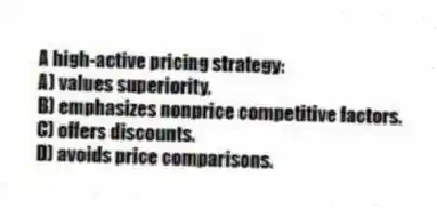 A high-active pricing strategy:
A) values superiority.
B) emphasizes nonprice competitive factors.
C) offers discounts.
D) avoids price comparisons.