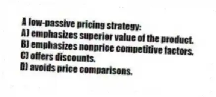 A low-passive pricing strategy:
A) emphasizes superior value of the product.
B) emphasizes nonprice competitive factors.
C) offers discounts.
D) avoids price comparisons.
