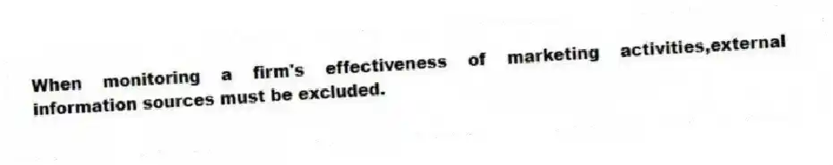 When monitoring a firm's effectiveness of marketing activities,external information sources must be excluded.