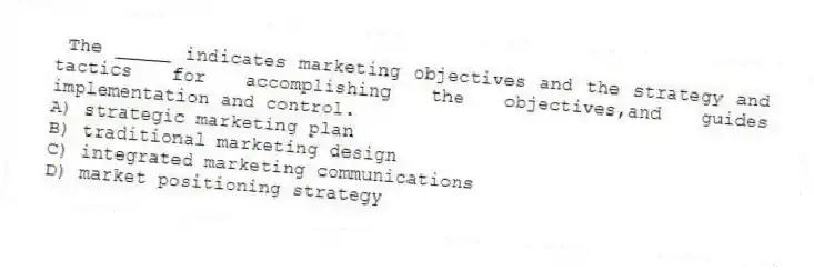 The _____ indicates marketing objectives and the strategy and tactics for accomplishing the objectives,and guides implementation and control.
A) strategic marketing plan
B) traditional marketing design
C) integrated marketing communications
D) market positioning strategy