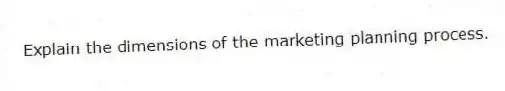 Explain the dimensions of the marketing planning process.