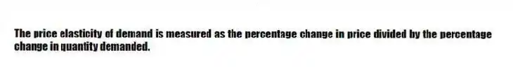 The price elasticity of demand is measured as the percentage change in price divided by the percentage change in quantity demanded.