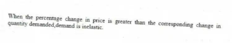 When the percentage change in price is greater than the corresponding change in quantity demanded,demand is inelastic.