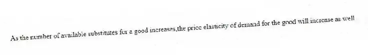 As the number of available substitutes for a good increases,the price elasticity of demand for the good will increase as well.