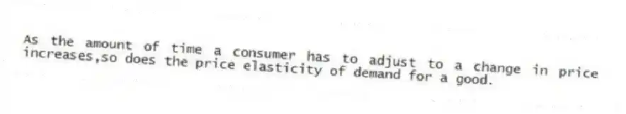 As the amount of time a consumer has to adjust to a change in price increases,so does the price elasticity of demand for a good.