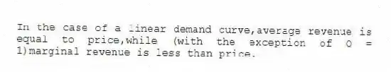 In the case of a linear demand curve,average revenue is equal to price,while (with the exception of Q = 1)marginal revenue is less than price.