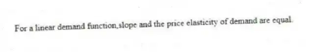 For a linear demand function,slope and the price elasticity of demand are equal.