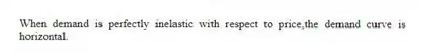 When demand is perfectly inelastic with respect to price,the demand curve is horizontal.