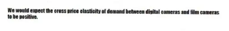 We would expect the cross price elasticity of demand between digital cameras and film cameras to be positive.