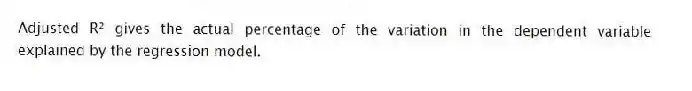 Adjusted R² gives the actual percentage of the variation in the dependent variable explained by the regression model.