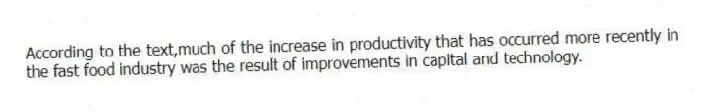 According to the text,much of the increase in productivity that has occurred more recently in the fast food industry was the result of improvements in capital and technology.