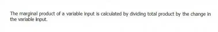 The marginal product of a variable input is calculated by dividing total product by the change in the variable input.