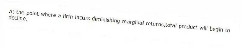 At the point where a firm incurs diminishing marginal returns,total product will begin to decline.