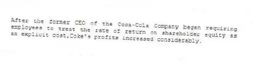 After the former CEO of the Coca-Cola Company began requiring employees to treat the rate of return on shareholder equity as an explicit cost,Coke's profits increased considerably.