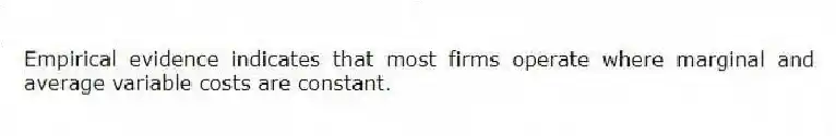 Empirical evidence indicates that most firms operate where marginal and average variable costs are constant.