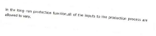 In the long-run production function,all of the inputs to the production process are allowed to vary.