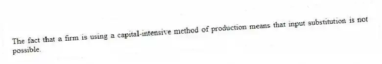 The fact that a firm is using a capital-intensive method of production means that input substitution is not possible.