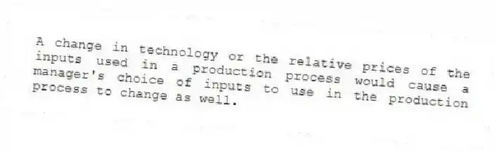 A change in technology or the relative prices of the inputs used in a production process would cause a manager's choice of inputs to use in the production process to change as well.