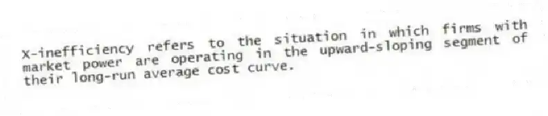 X-inefficiency refers to the situation in which firms with market power are operating in the upward-sloping segment of their long-run average cost curve.