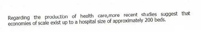 Regarding the production of health care,more recent studies suggest that economies of scale exist up to a hospital size of approximately 200 beds.