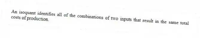 An isoquant identifies all of the combinations of two inputs that result in the same total costs of production.