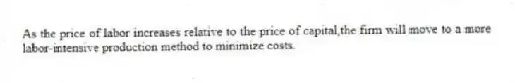As the price of labor increases relative to the price of capital,the firm will move to a more labor-intensive production method to minimize costs.
