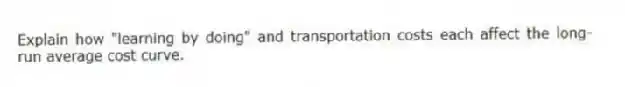 Explain how "learning by doing" and transportation costs each affect the long-run average cost curve.