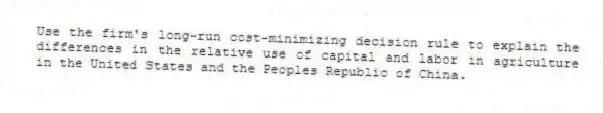 Use the firm's long-run cost-minimizing decision rule to explain the differences in the relative use of capital and labor in agriculture in the United States and the Peoples Republic of China.