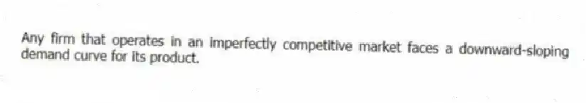 Any firm that operates in an imperfectly competitive market faces a downward-sloping demand curve for its product.