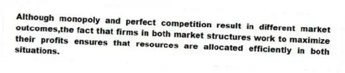 Although monopoly and perfect competition result in different market outcomes,the fact that firms in both market structures work to maximize their profits ensures that resources are allocated efficiently in both situations.