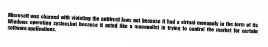 Microsoft was charged with violating the antitrust laws not because it had a virtual monopoly in the form of its Windows operating system,but because it acted like a monopolist in trying to control the market for certain software applications.