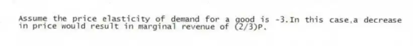 Assume the price elasticity of demand for a good is -3.In this case,a decrease in price would result in marginal revenue of (2/3)P.
